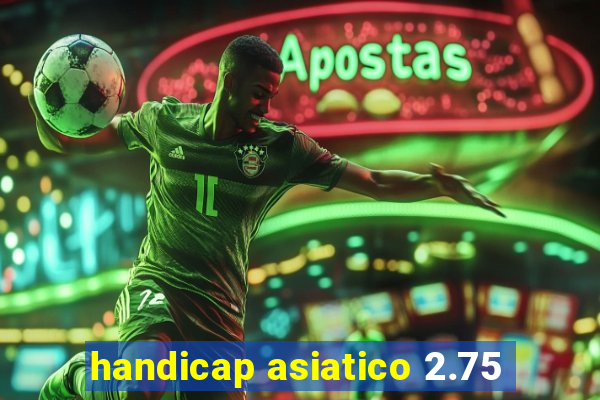 handicap asiatico 2.75